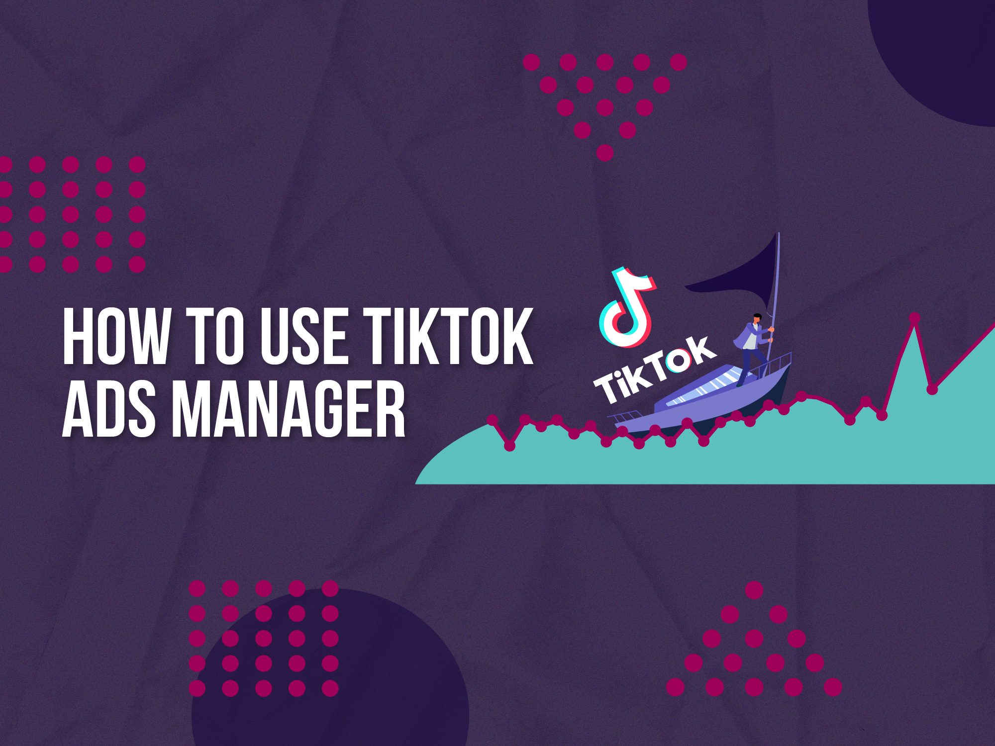 The Quickfire Guide To Using TikTok Ads Manager