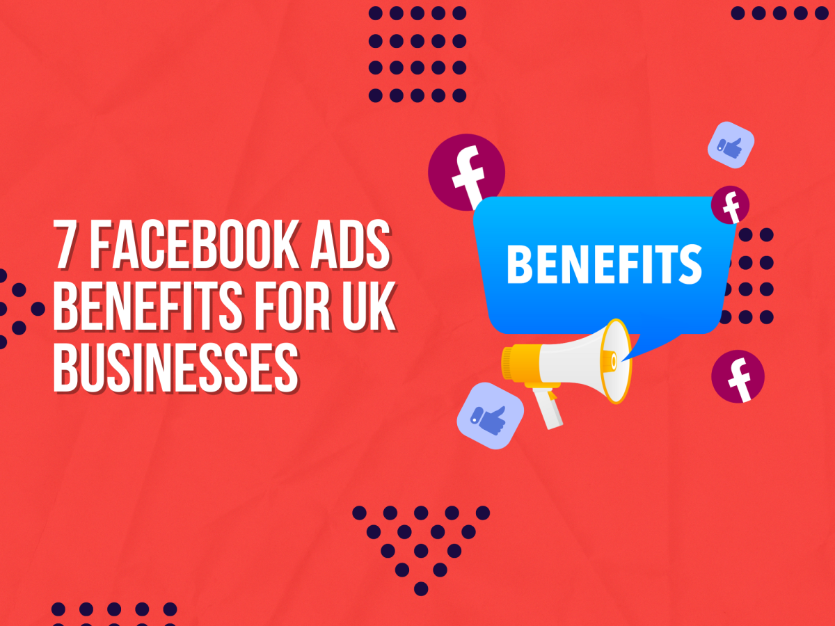 7 Facebook Ads Benefits for UK Businesses