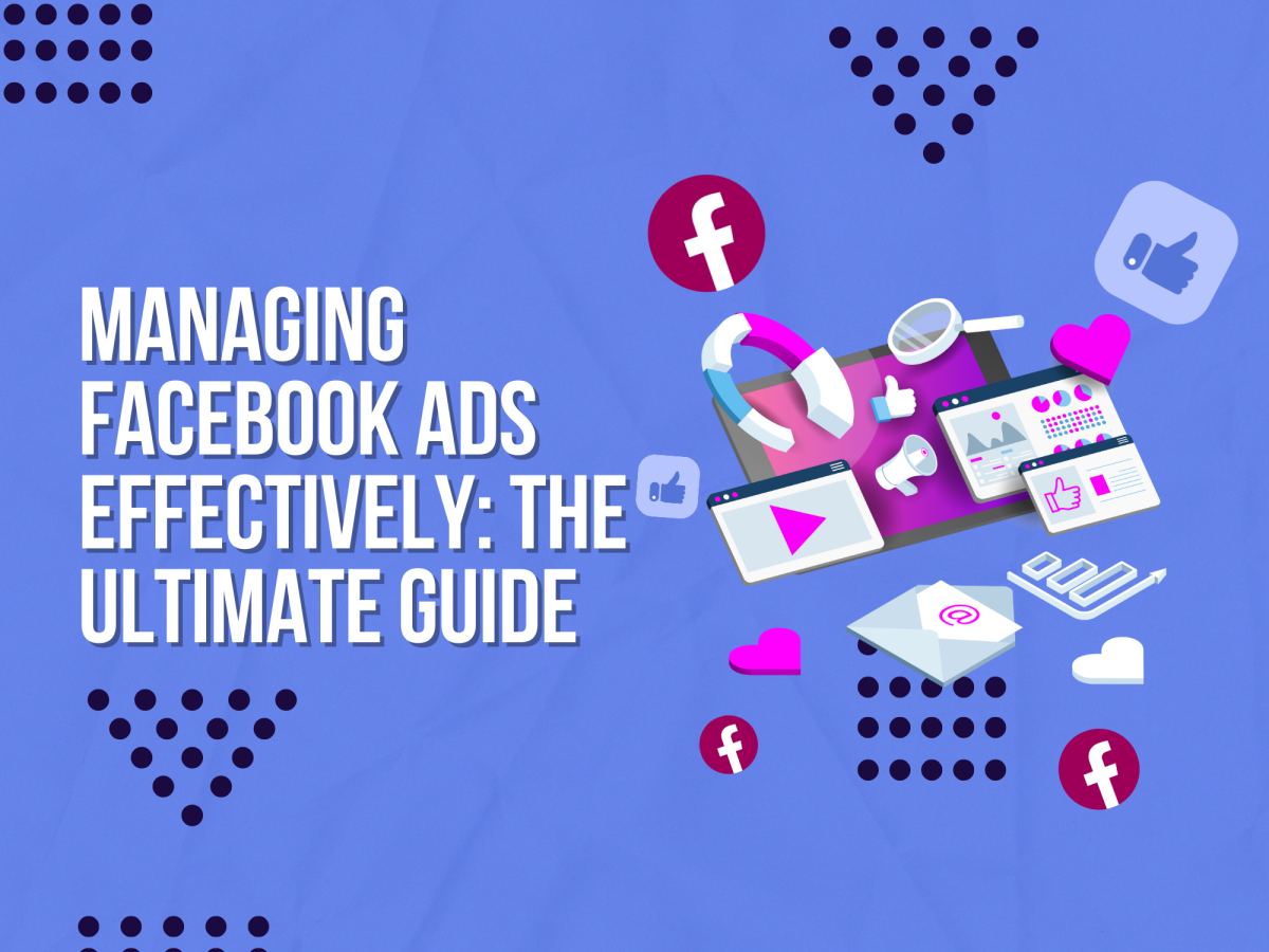 Managing Facebook Ads Effectively: The Ultimate Guide